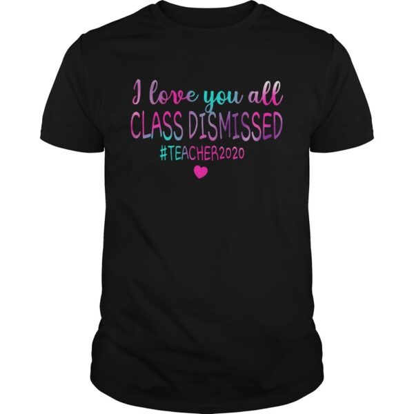 I Love You All Class Dismissed Teacher 2020 shirt.jpg